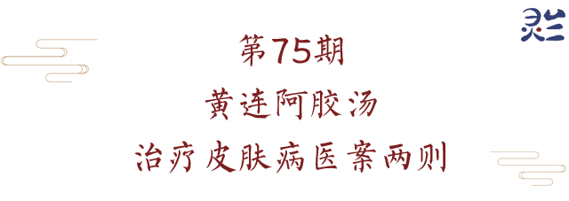 用5个医案说明，黄连阿胶汤如何治疗皮肤病（附：音频）